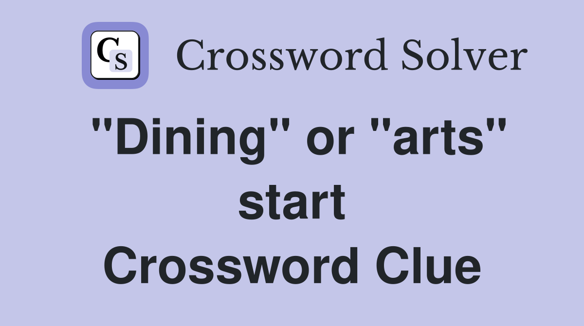 "Dining" or "arts" start Crossword Clue