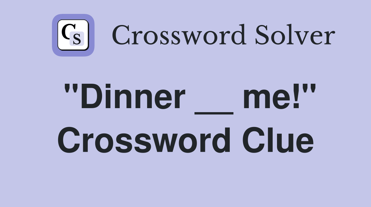"Dinner __ me!" Crossword Clue
