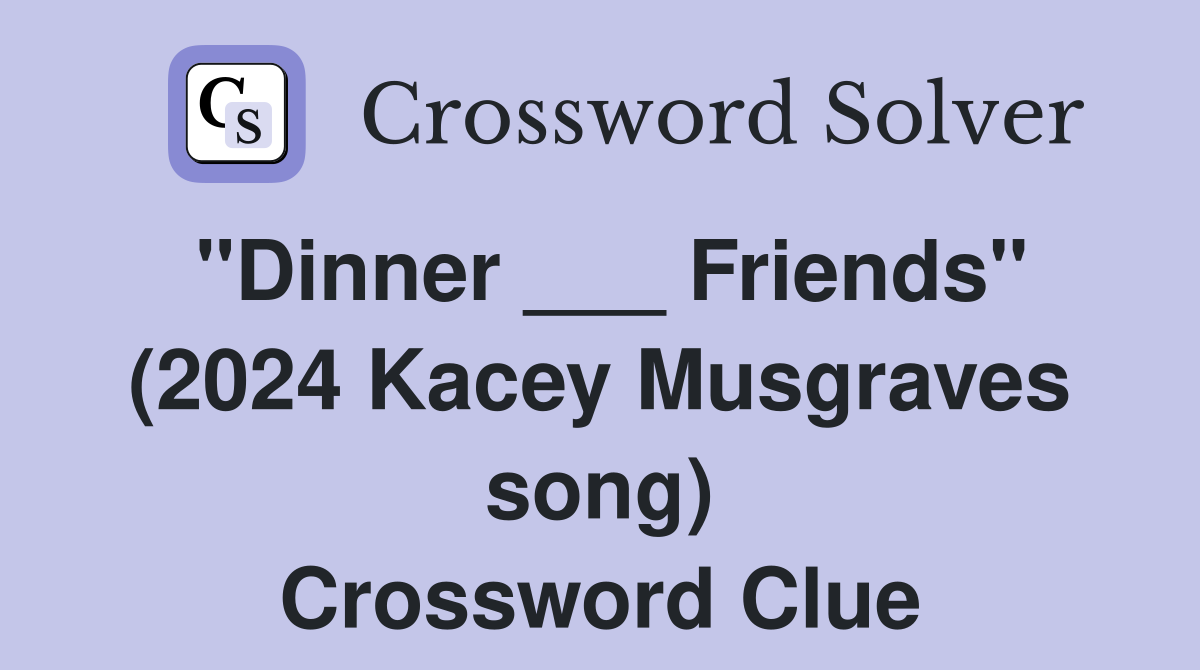 "Dinner ___ Friends" (2024 Kacey Musgraves song) Crossword Clue