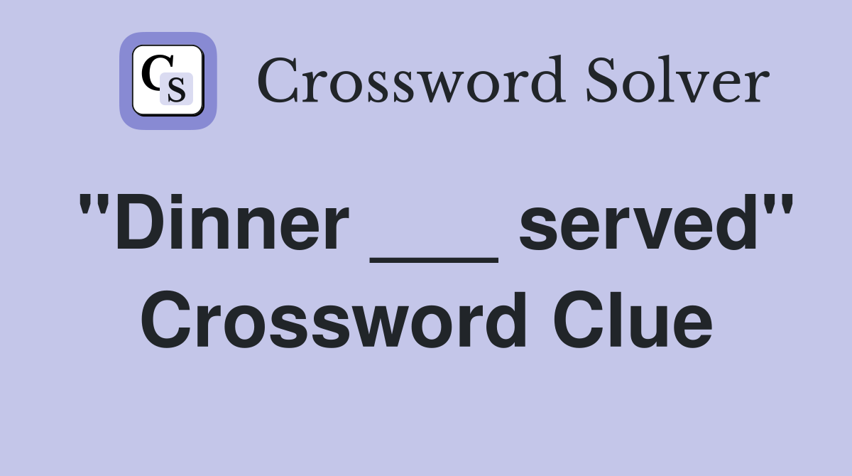 "Dinner ___ served" Crossword Clue