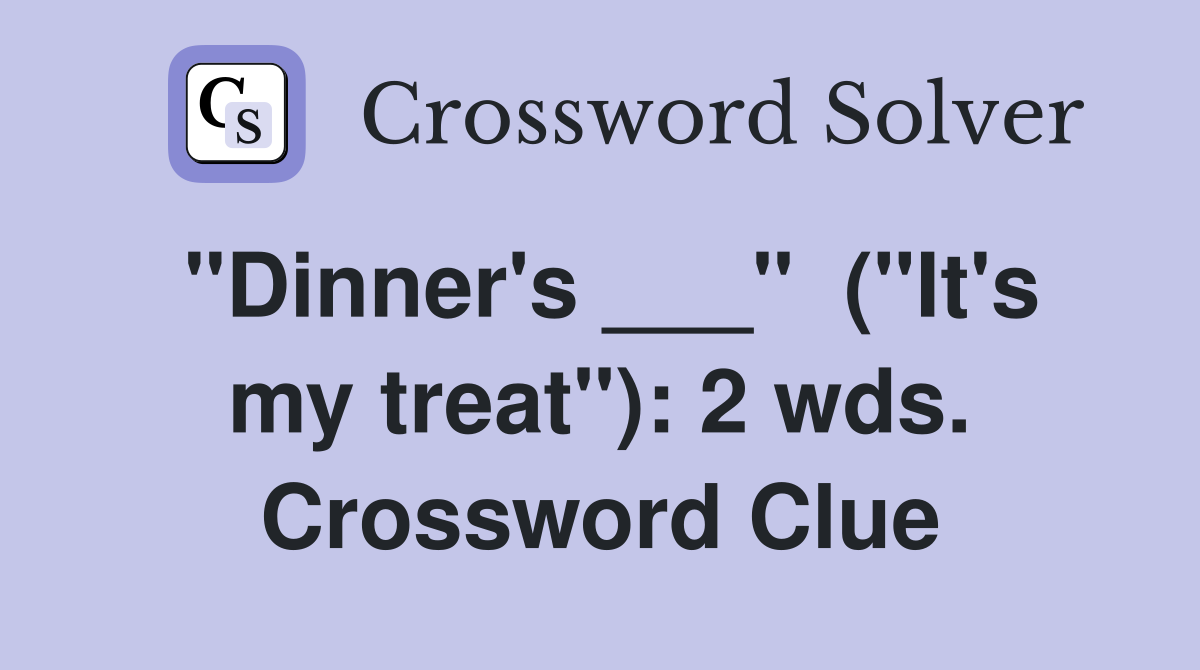 "Dinner's ___"  ("It's my treat"): 2 wds. Crossword Clue