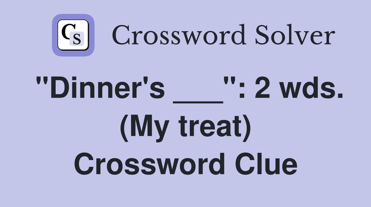 "Dinner's ___": 2 wds. (My treat) Crossword Clue