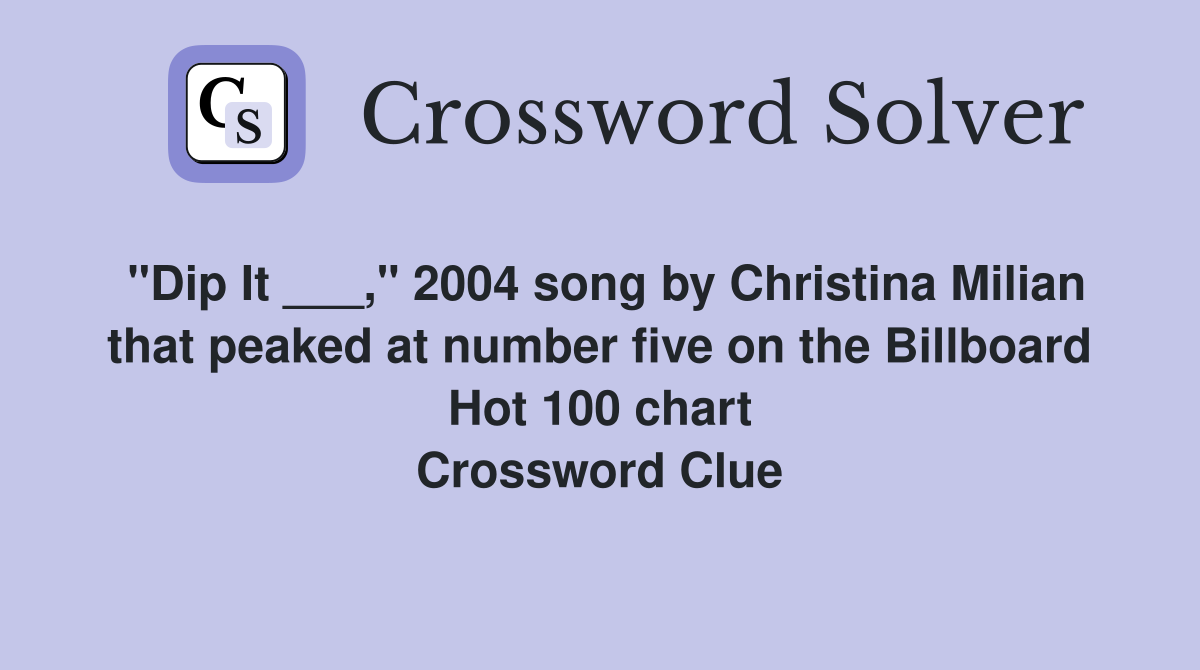 "Dip It ___," 2004 song by Christina Milian that peaked at number five on the Billboard Hot 100 chart Crossword Clue