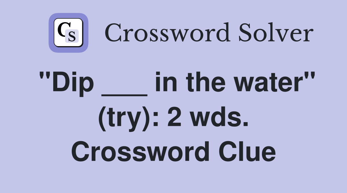 "Dip ___ in the water" (try): 2 wds. Crossword Clue