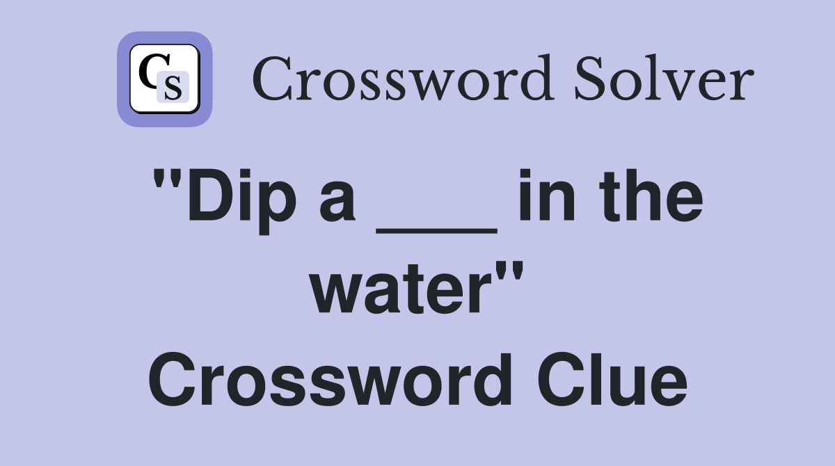 "Dip a ___ in the water" Crossword Clue