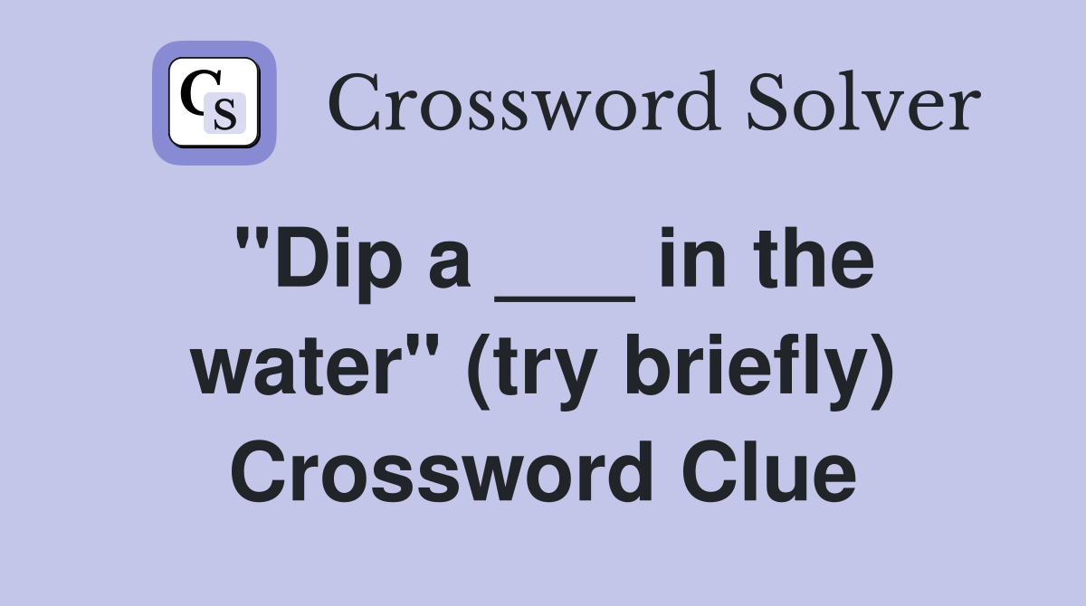"Dip a ___ in the water" (try briefly) Crossword Clue