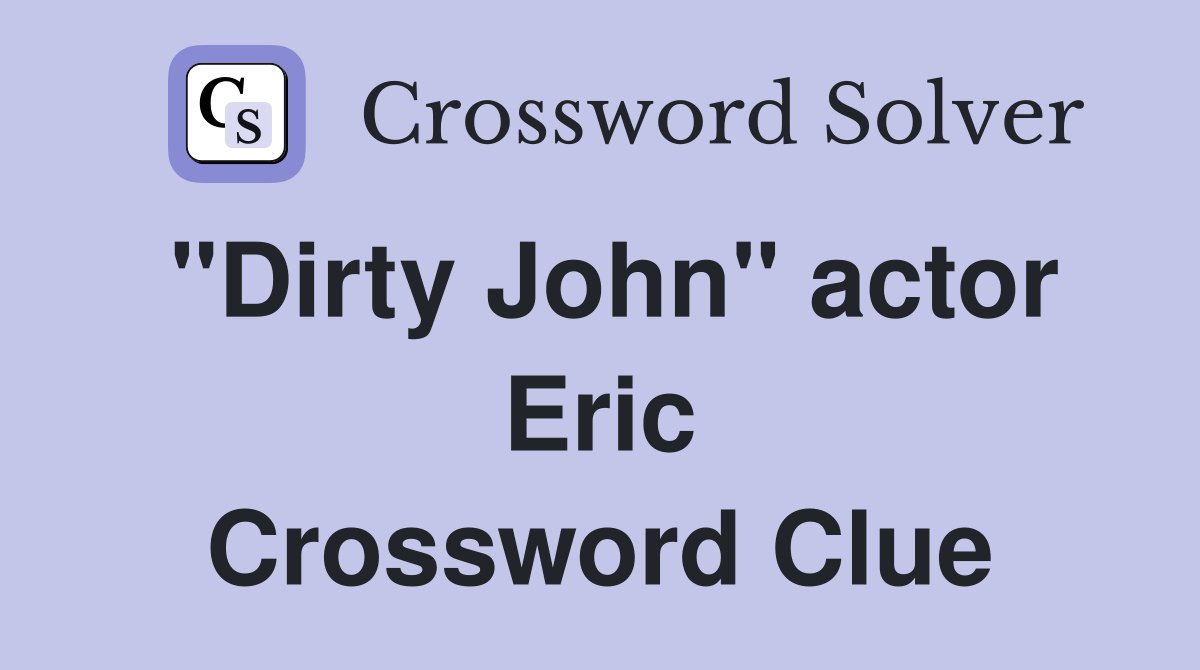"Dirty John" actor Eric Crossword Clue