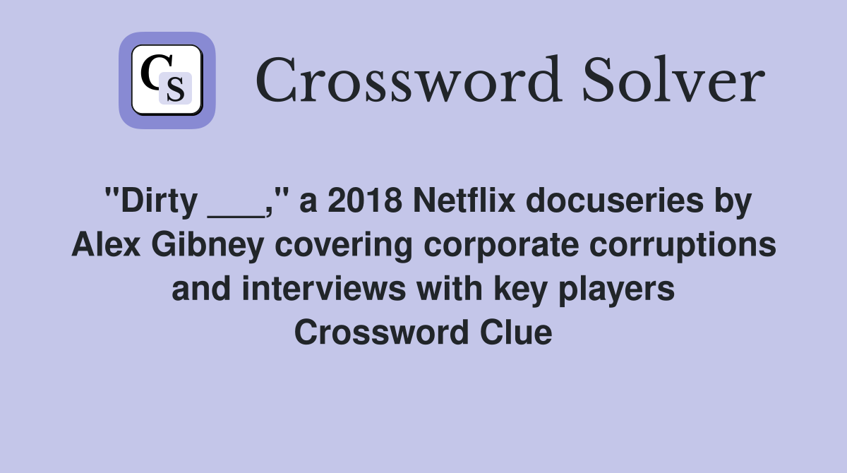 "Dirty ___," a 2018 Netflix docuseries by Alex Gibney covering corporate corruptions and interviews with key players Crossword Clue