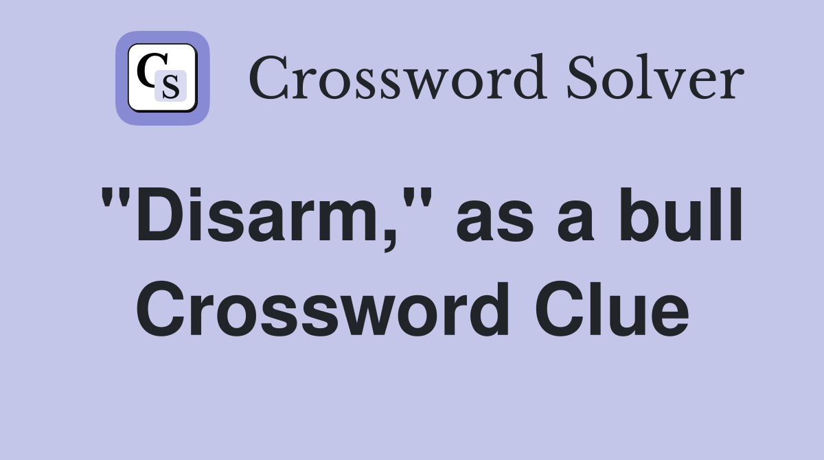 "Disarm," as a bull Crossword Clue