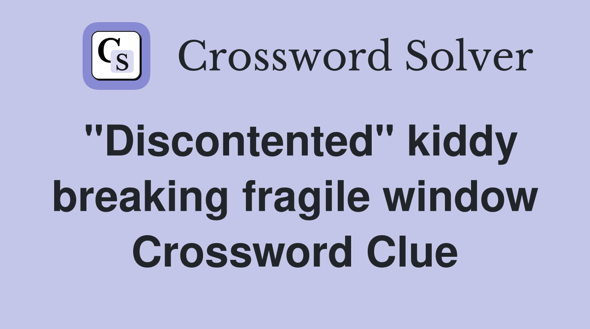 "Discontented" kiddy breaking fragile window Crossword Clue