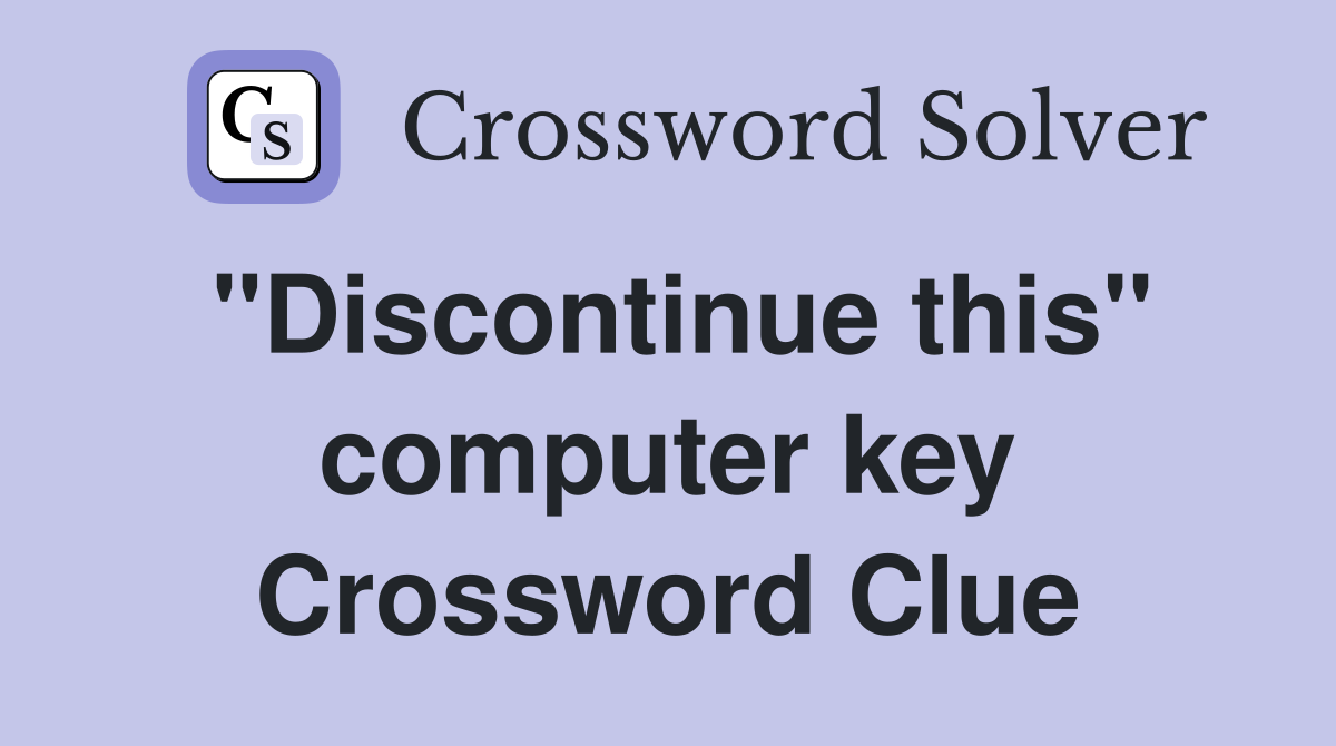"Discontinue this" computer key Crossword Clue