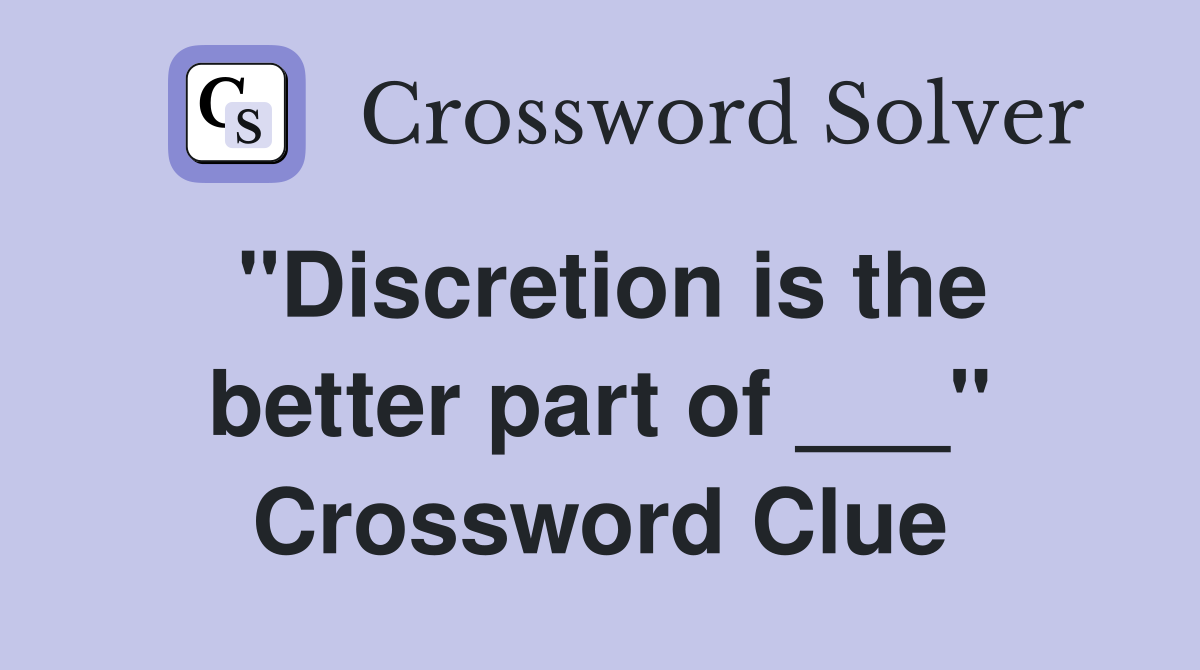 "Discretion is the better part of ___" Crossword Clue