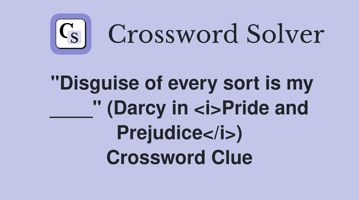 "Disguise of every sort is my ____" (Darcy in <i>Pride and Prejudice</i>) Crossword Clue