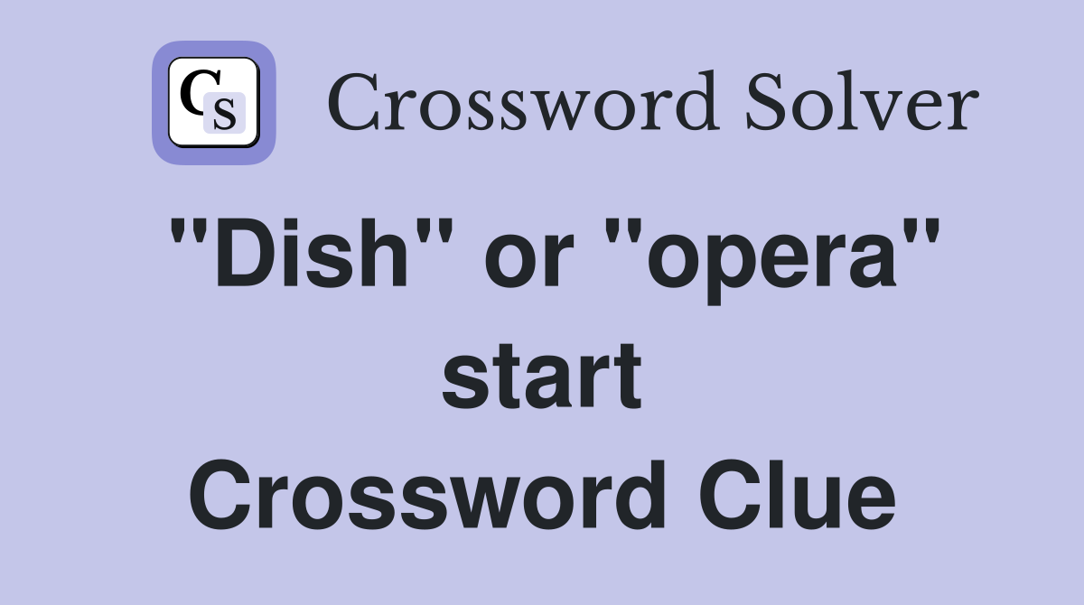 "Dish" or "opera" start Crossword Clue