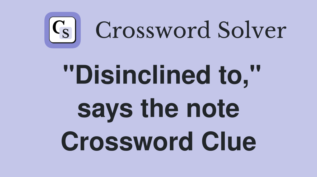 "Disinclined to," says the note Crossword Clue
