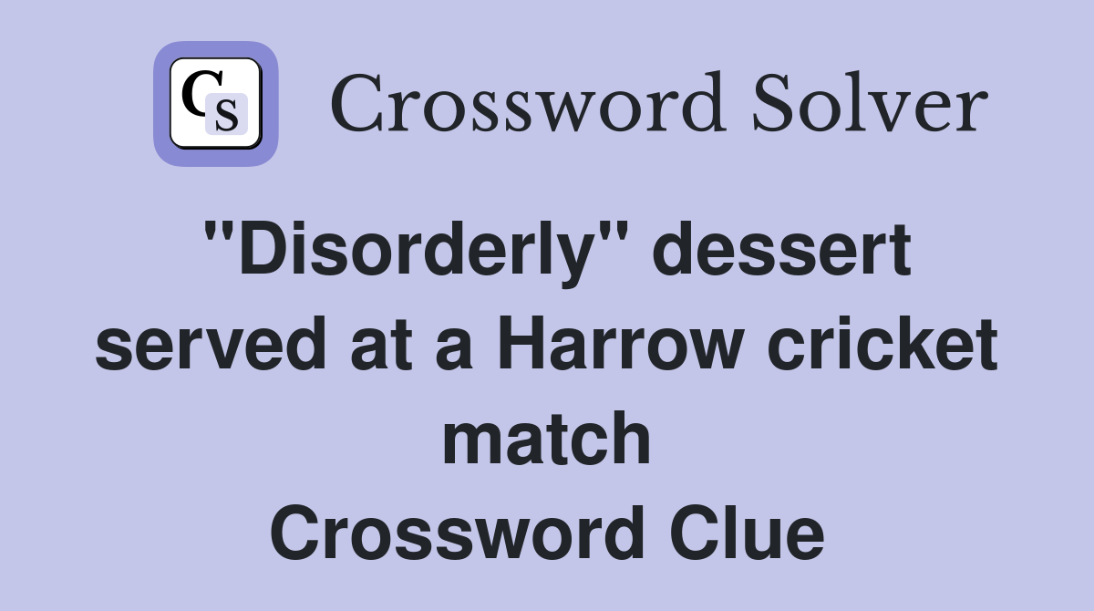 "Disorderly" dessert served at a Harrow cricket match Crossword Clue