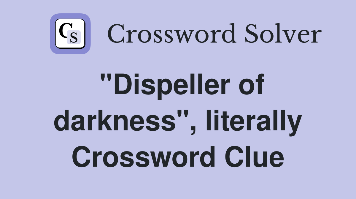 "Dispeller of darkness", literally Crossword Clue