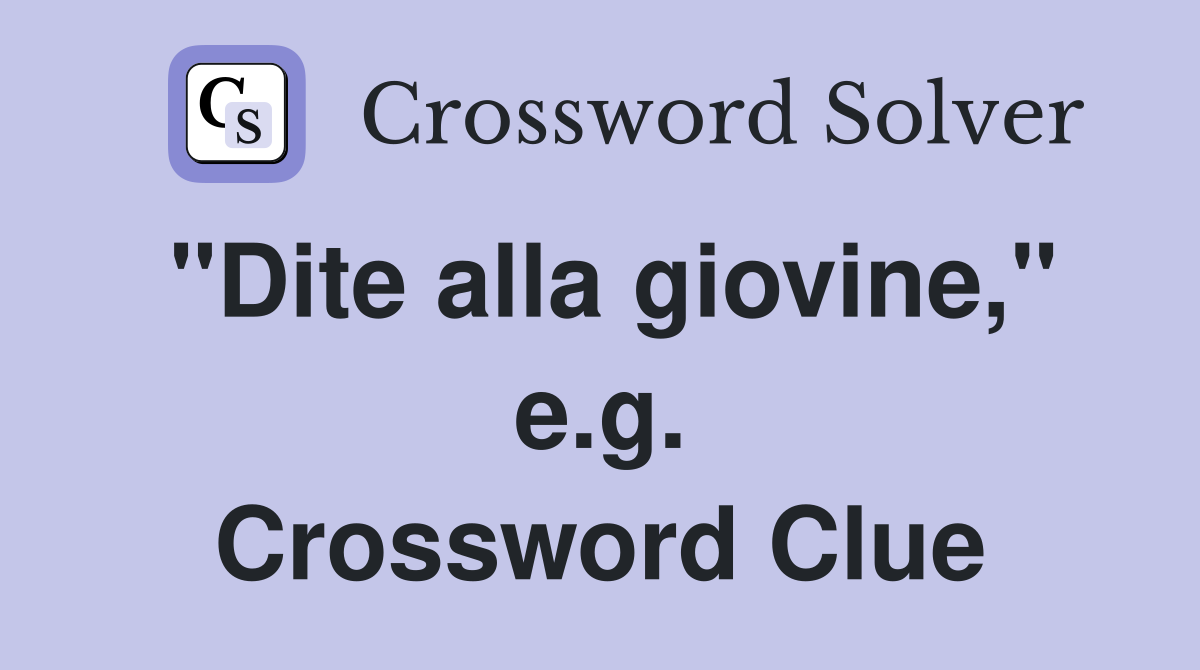 "Dite alla giovine," e.g. Crossword Clue