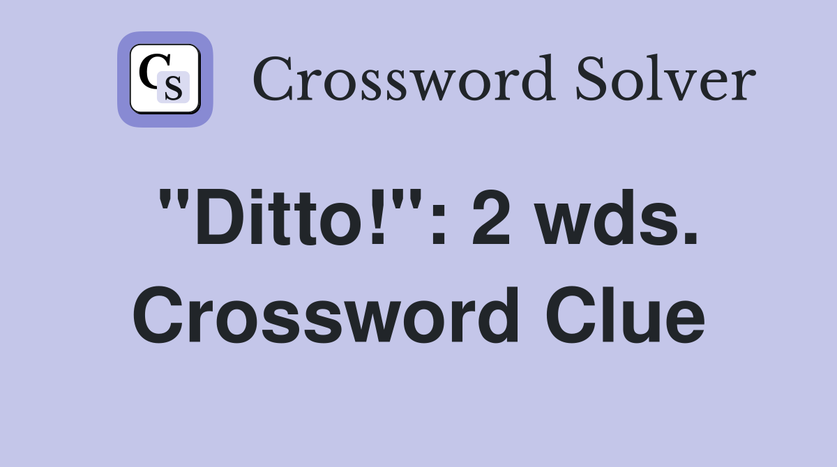 "Ditto!": 2 wds. Crossword Clue