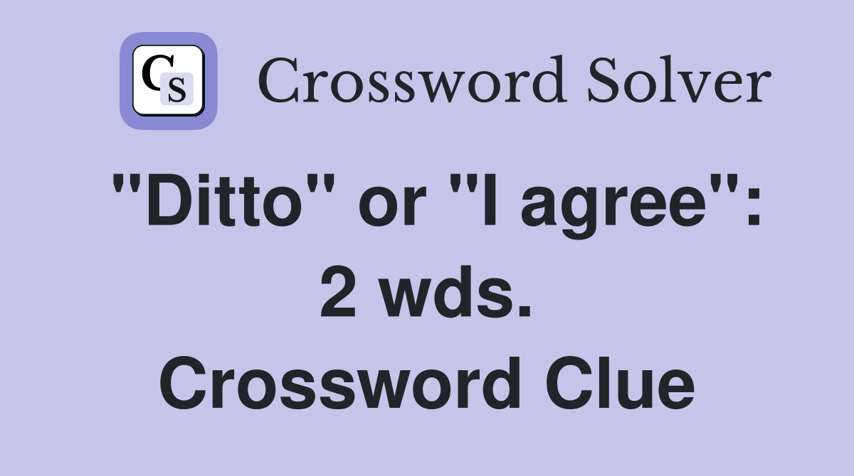 "Ditto" or "I agree": 2 wds. Crossword Clue