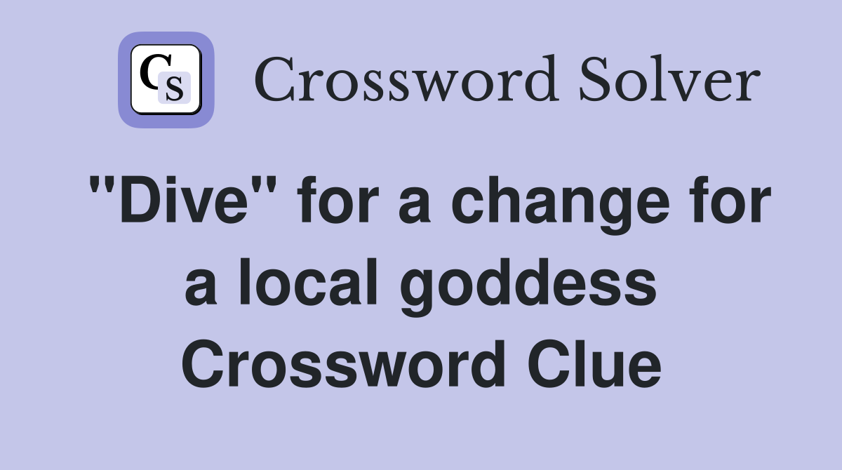 "Dive" for a change for a local goddess Crossword Clue