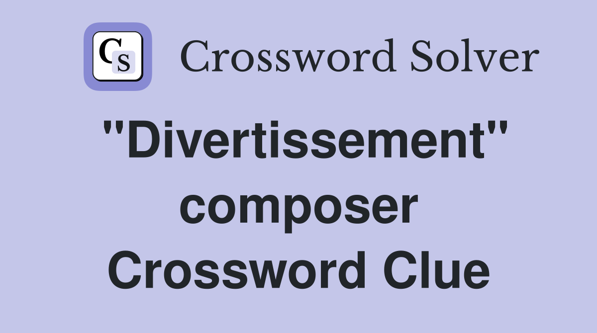 "Divertissement" composer Crossword Clue