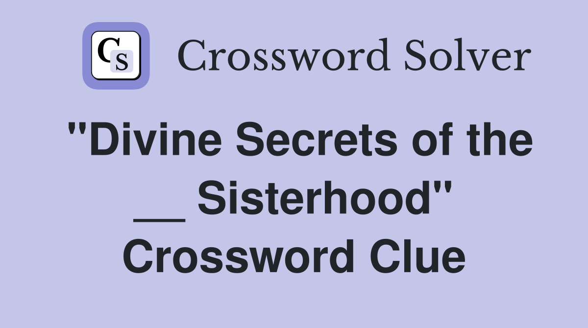 "Divine Secrets of the __ Sisterhood" Crossword Clue