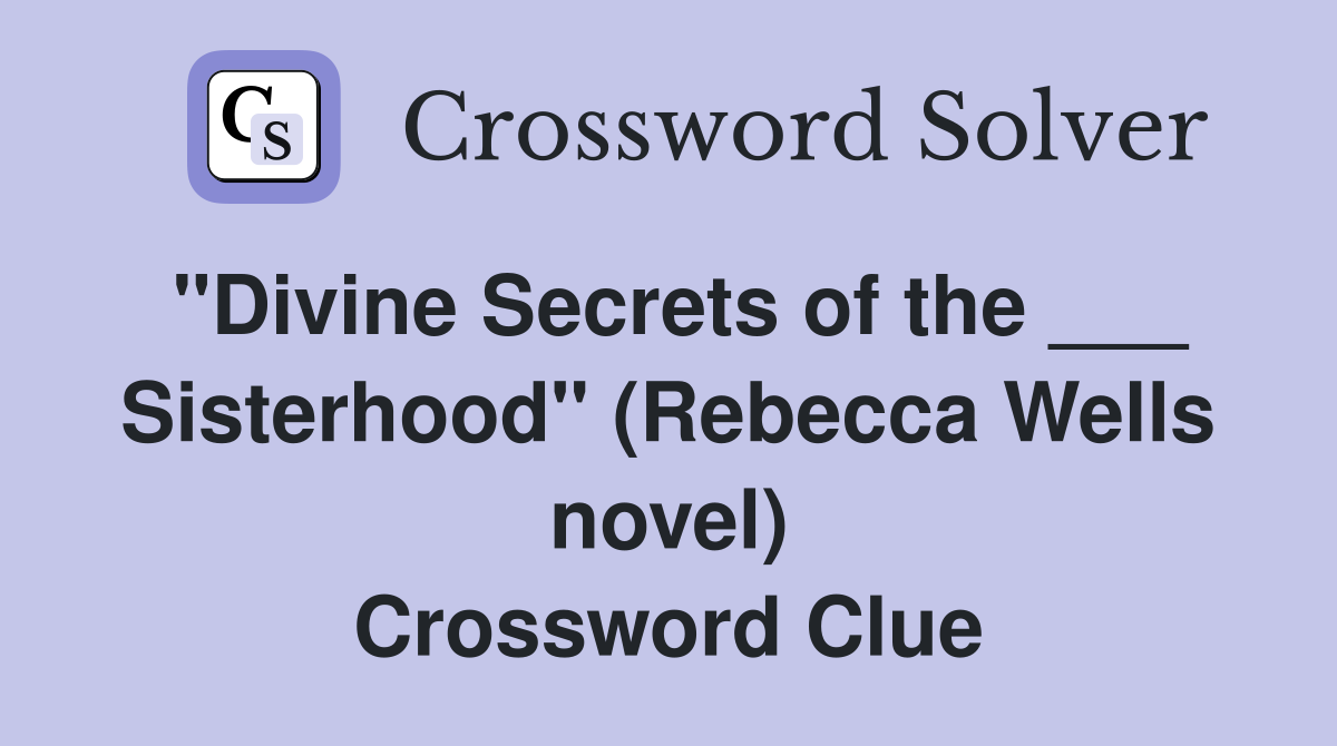 "Divine Secrets of the ___ Sisterhood" (Rebecca Wells novel) Crossword Clue