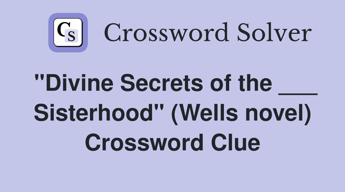 "Divine Secrets of the ___ Sisterhood" (Wells novel) Crossword Clue