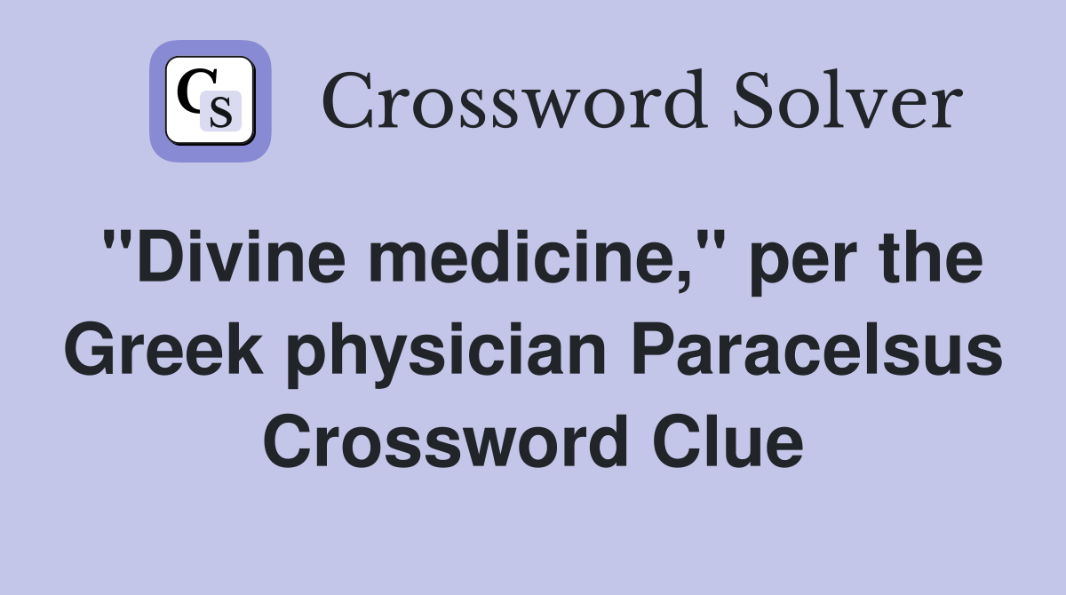 "Divine medicine," per the Greek physician Paracelsus Crossword Clue