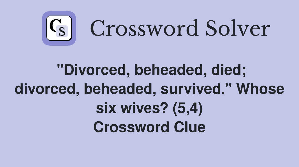 "Divorced, beheaded, died; divorced, beheaded, survived." Whose six wives? (5,4) Crossword Clue