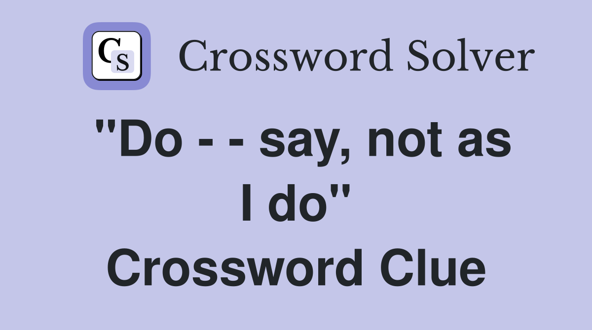 "Do - - say, not as I do" Crossword Clue