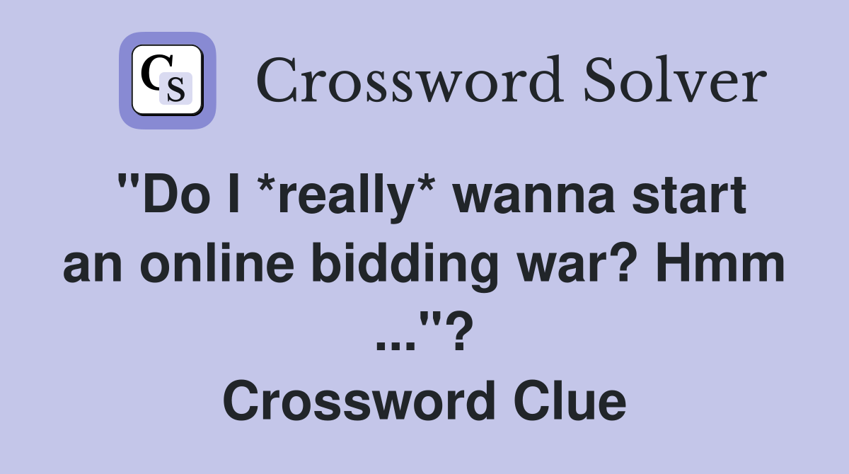 "Do I *really* wanna start an online bidding war? Hmm ..."? Crossword Clue