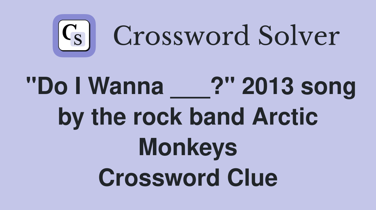 "Do I Wanna ___?" 2013 song by the rock band Arctic Monkeys Crossword Clue