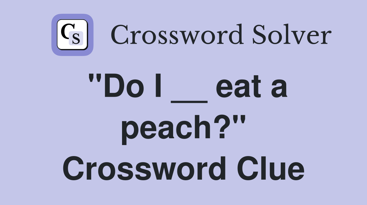 "Do I __ eat a peach?" Crossword Clue