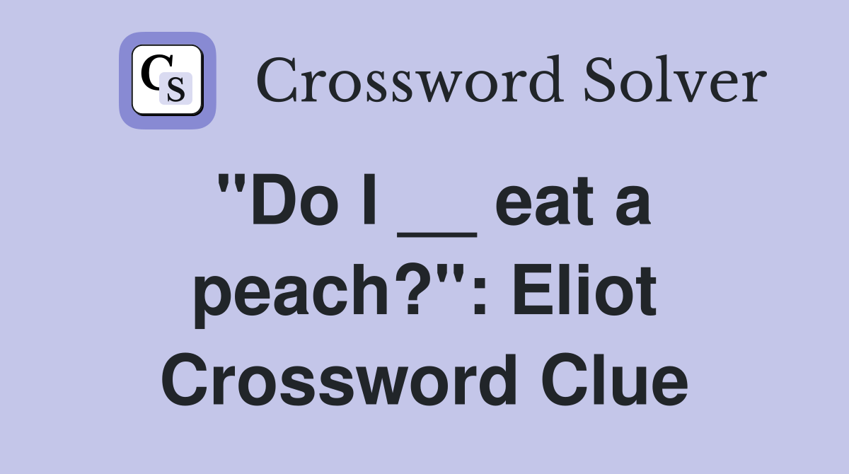"Do I __ eat a peach?": Eliot Crossword Clue