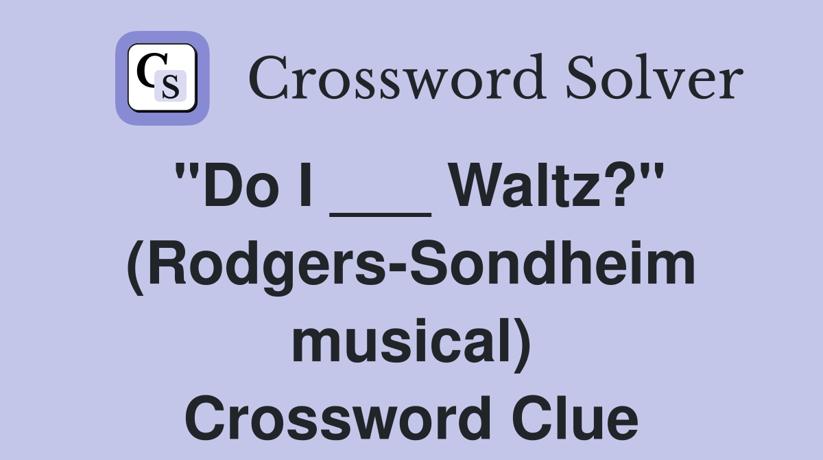 "Do I ___ Waltz?" (Rodgers-Sondheim musical) Crossword Clue