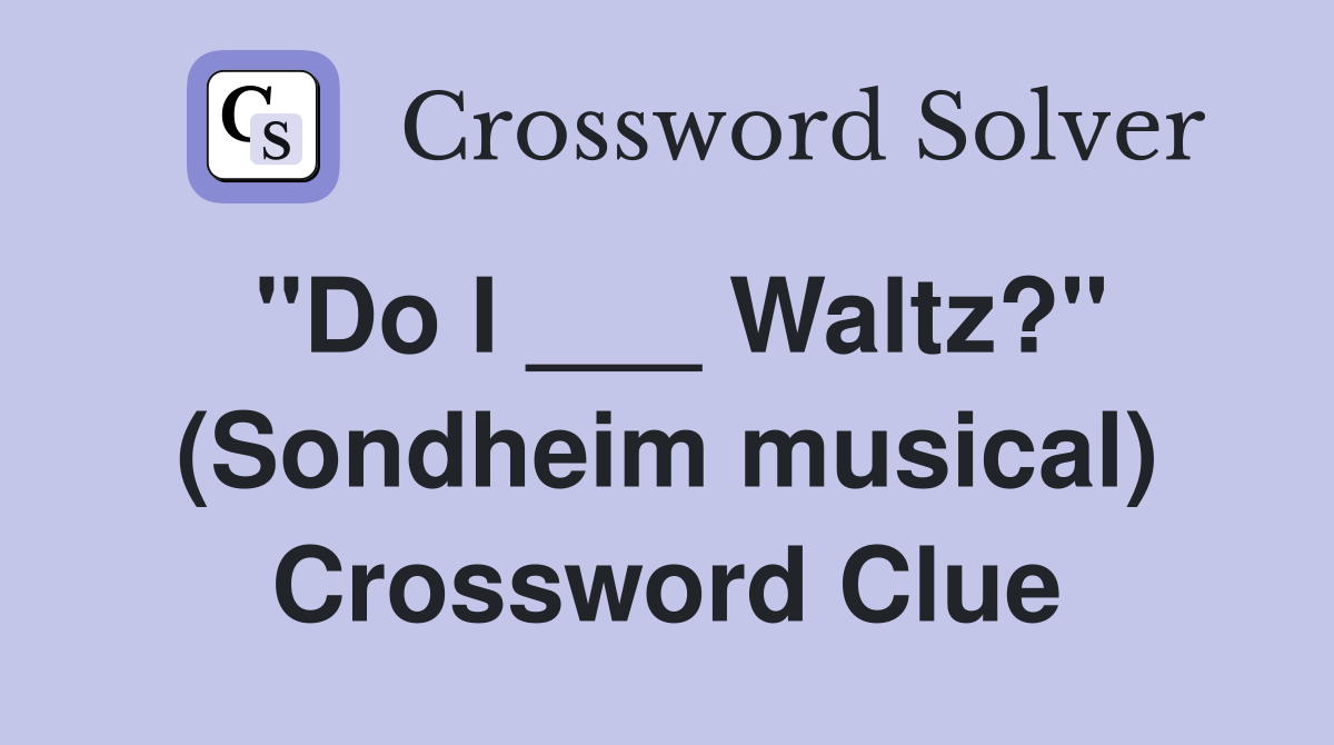 "Do I ___ Waltz?" (Sondheim musical) Crossword Clue