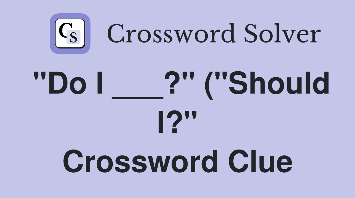 quot Do I ? quot ( quot Should I? quot ) Crossword Clue Answers Crossword Solver quot Do I ? quot ( quot Should I? quot ) Crossword Clue Answers Crossword Solver