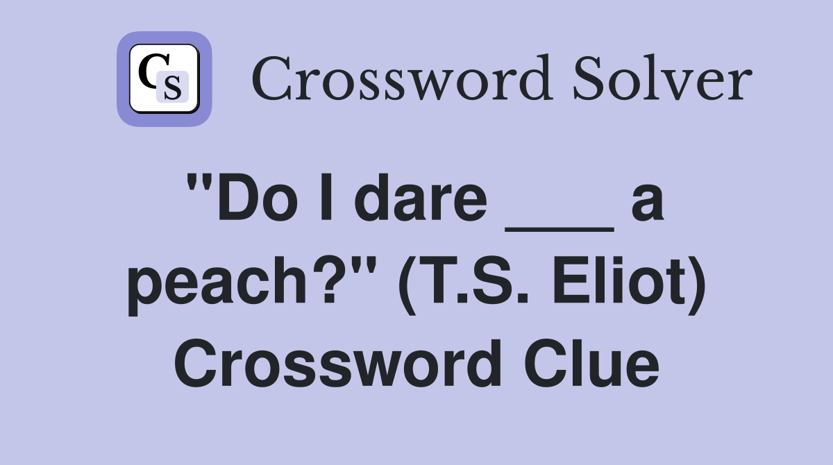 "Do I dare ___ a peach?" (T.S. Eliot) Crossword Clue