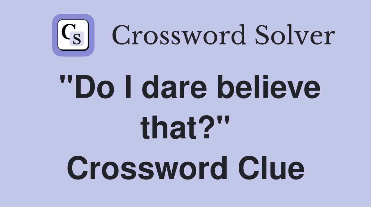 "Do I dare believe that?" Crossword Clue