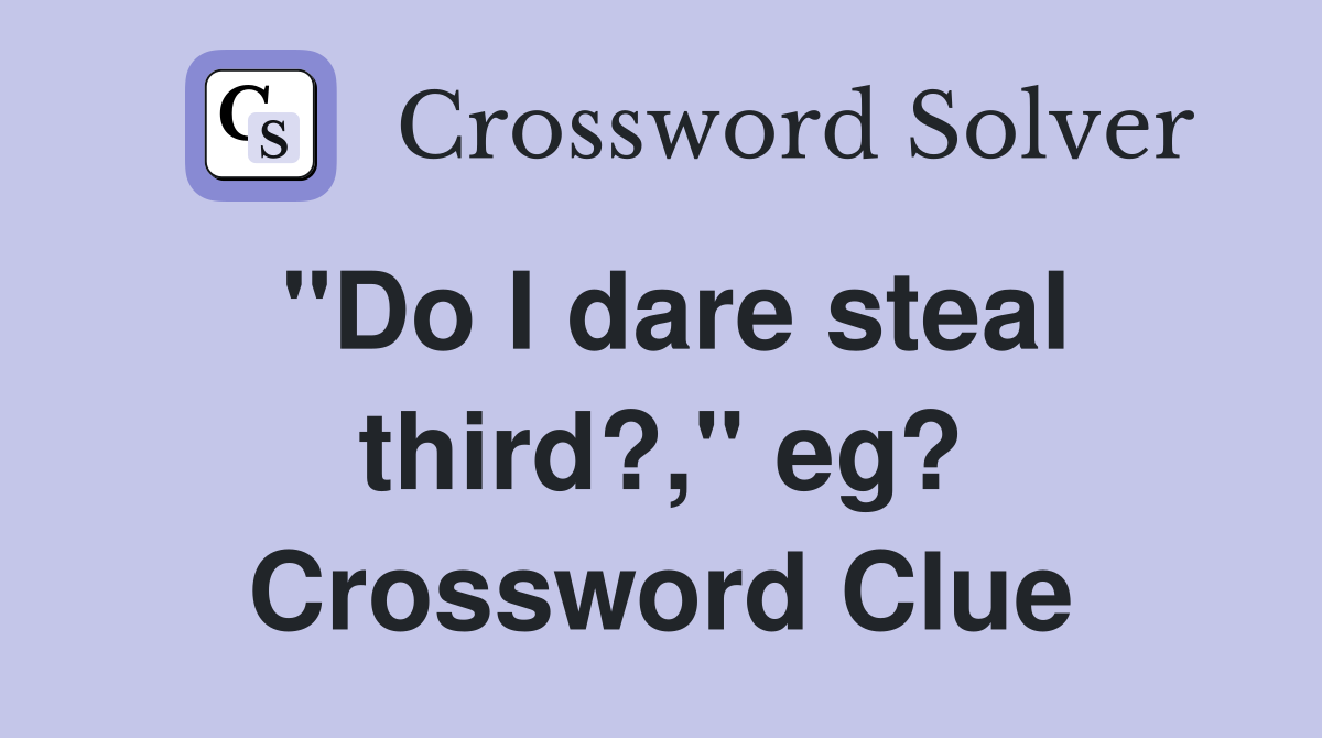 "Do I dare steal third?," eg? Crossword Clue