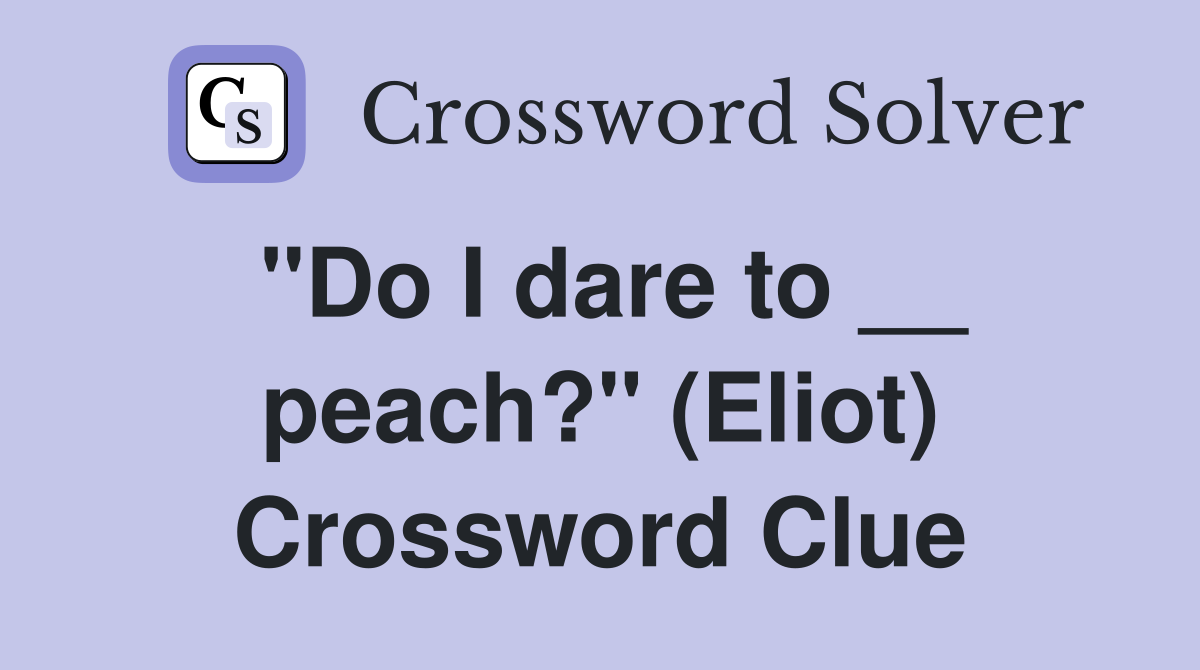 "Do I dare to __ peach?" (Eliot) Crossword Clue