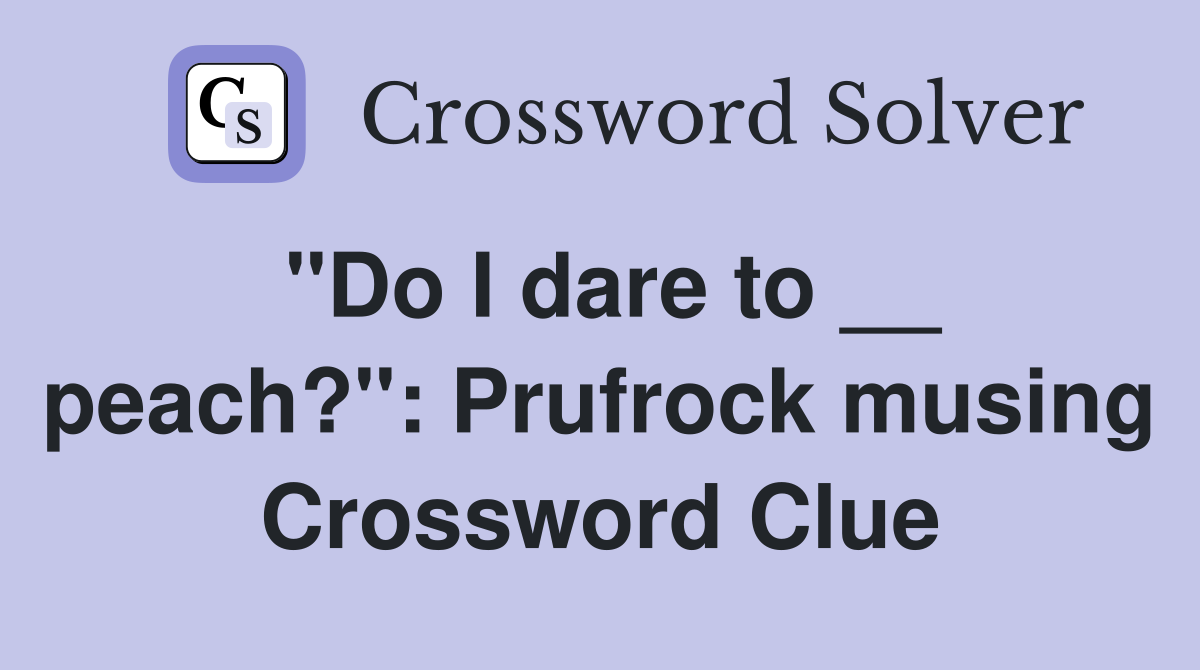 "Do I dare to __ peach?": Prufrock musing Crossword Clue