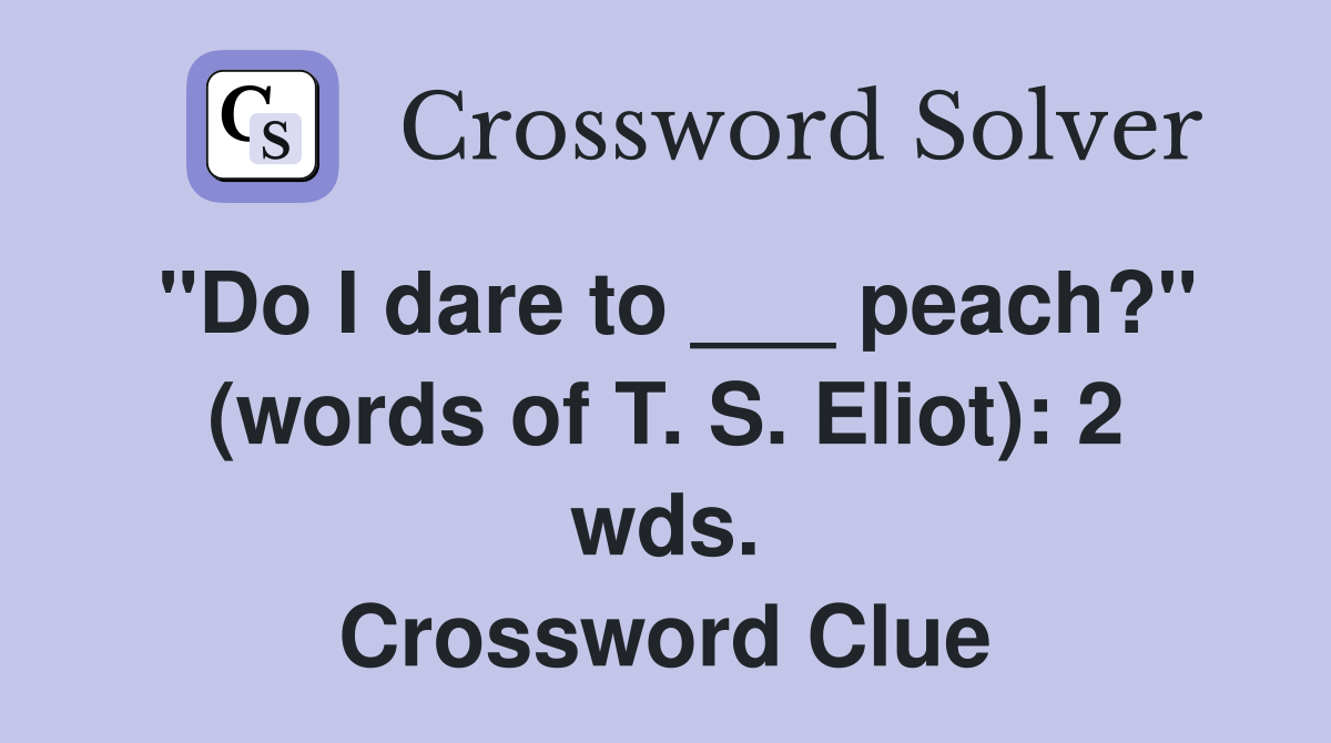 "Do I dare to ___ peach?" (words of T. S. Eliot): 2 wds. Crossword Clue