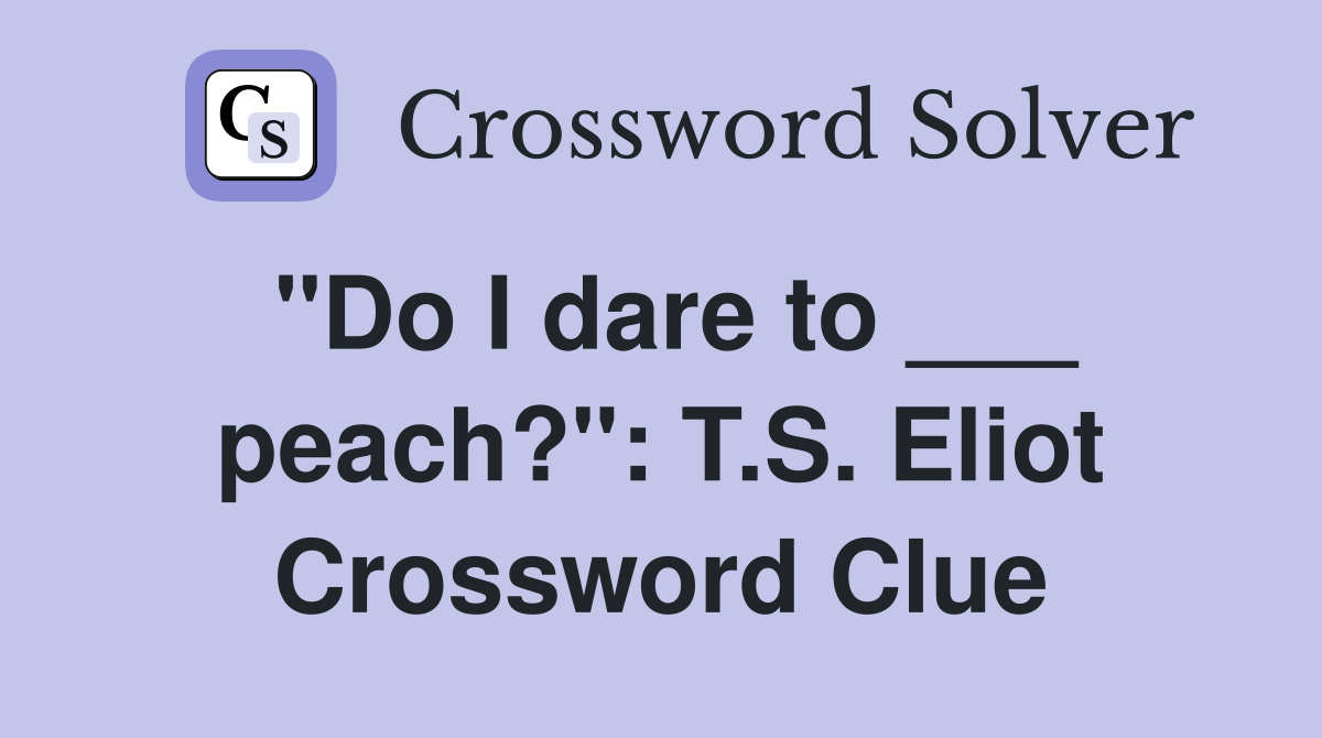 "Do I dare to ___ peach?": T.S. Eliot Crossword Clue