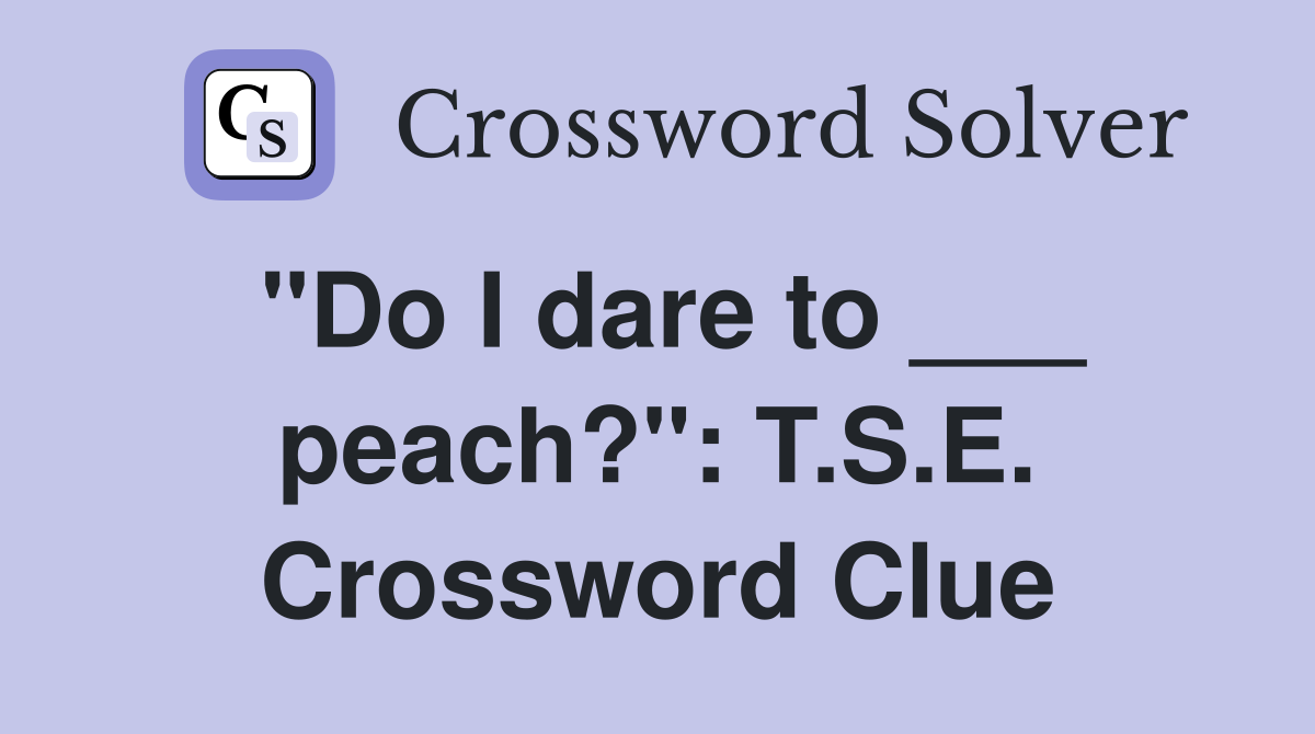 "Do I dare to ___ peach?": T.S.E. Crossword Clue