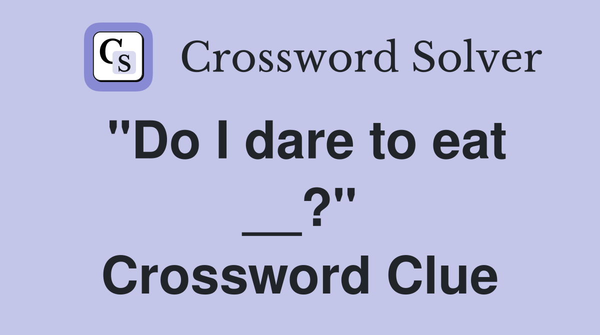 "Do I dare to eat __?" Crossword Clue