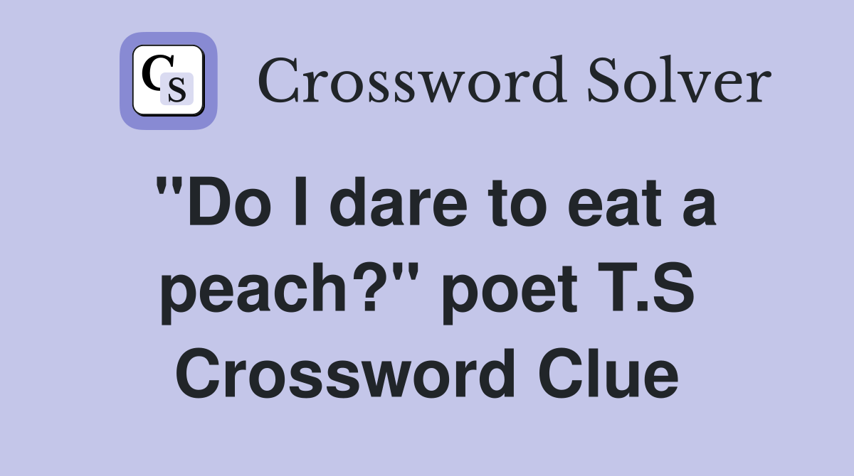 "Do I dare to eat a peach?" poet T.S Crossword Clue