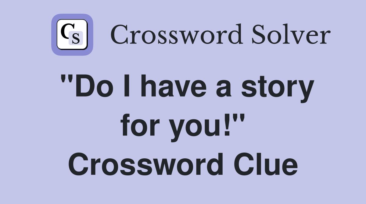 "Do I have a story for you!" Crossword Clue